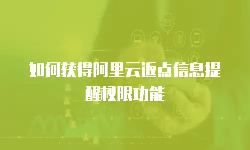 如何获得阿里云返点信息提醒权限功能