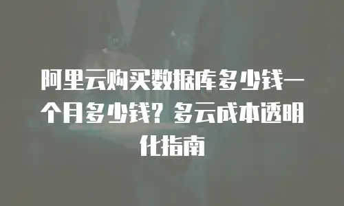 阿里云购买数据库多少钱一个月多少钱？多云成本透明化指南