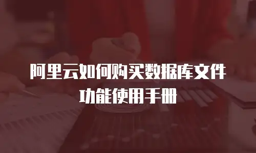 阿里云如何购买数据库文件功能使用手册