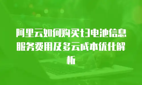 阿里云如何购买t3电池信息服务费用及多云成本优化解析