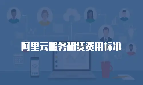 阿里云服务租赁费用标准
