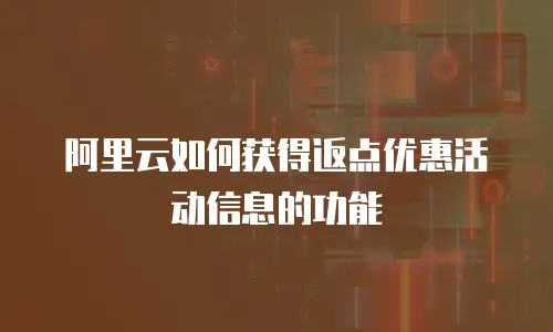 阿里云如何获得返点优惠活动信息的功能