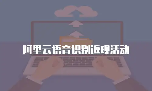 阿里云语音识别返现活动
