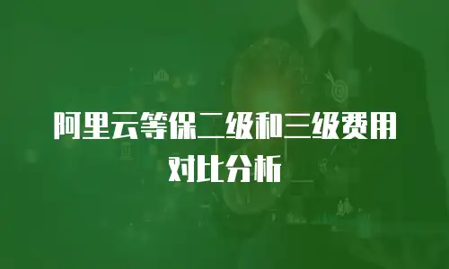 阿里云等保二级和三级费用对比分析