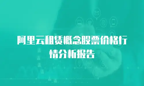 阿里云租赁概念股票价格行情分析报告