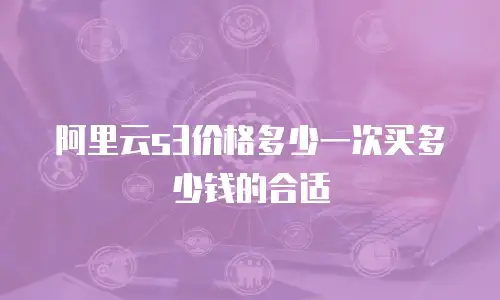 阿里云s3价格多少一次买多少钱的合适