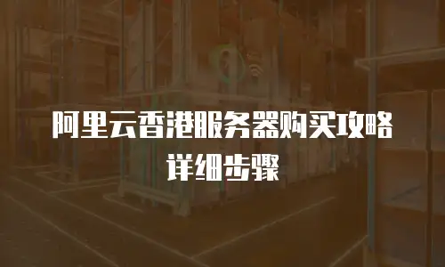 阿里云香港服务器购买攻略详细步骤