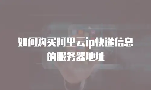 如何购买阿里云ip快递信息的服务器地址