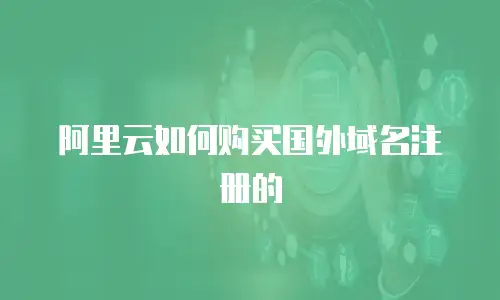 阿里云如何购买国外域名注册的