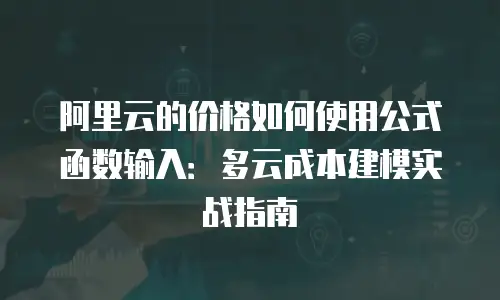 阿里云的价格如何使用公式函数输入：多云成本建模实战指南