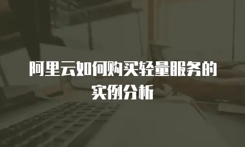 阿里云如何购买轻量服务的实例分析