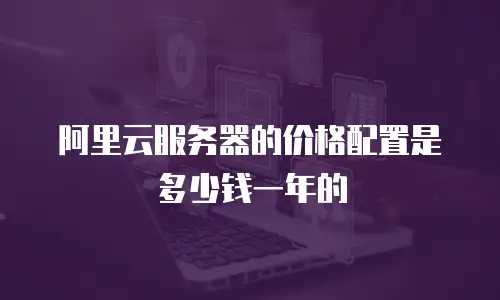 阿里云服务器的价格配置是多少钱一年的