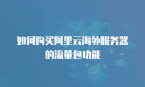 如何购买阿里云海外服务器的流量包功能