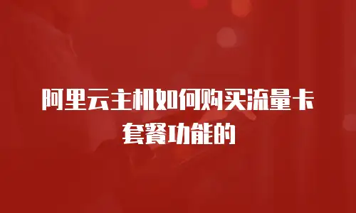 阿里云主机如何购买流量卡套餐功能的