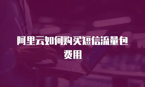 阿里云如何购买短信流量包费用