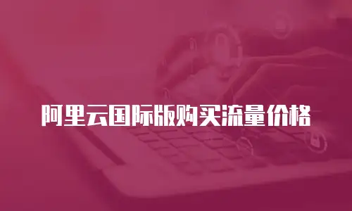 阿里云国际版购买流量价格