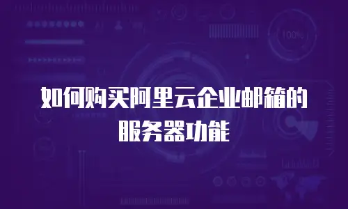 如何购买阿里云企业邮箱的服务器功能