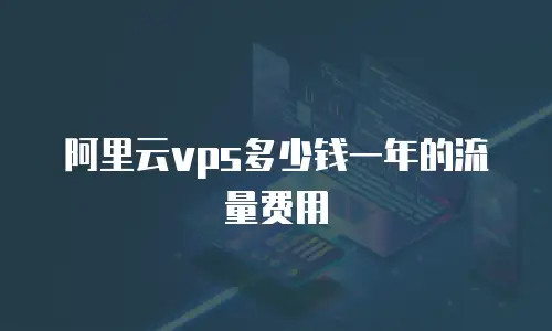 阿里云vps多少钱一年的流量费用