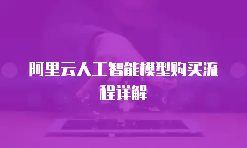 阿里云人工智能模型购买流程详解