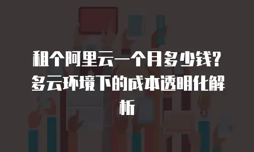 租个阿里云一个月多少钱？多云环境下的成本透明化解析