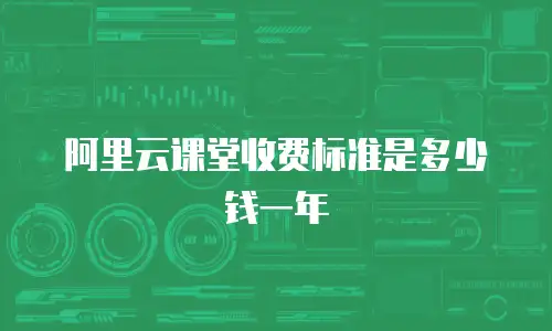 阿里云课堂收费标准是多少钱一年