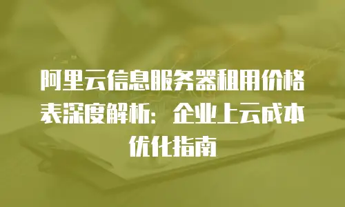 阿里云信息服务器租用价格表深度解析：企业上云成本优化指南