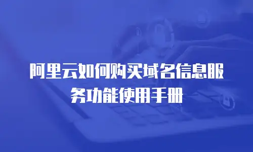 阿里云如何购买域名信息服务功能使用手册
