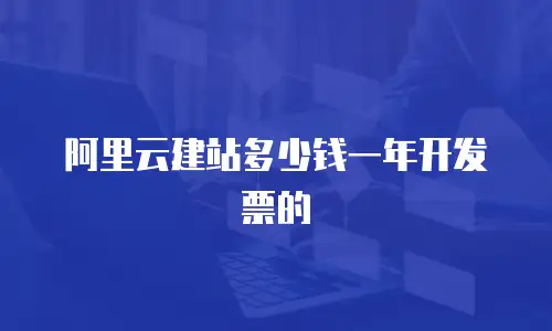阿里云建站多少钱一年开发票的