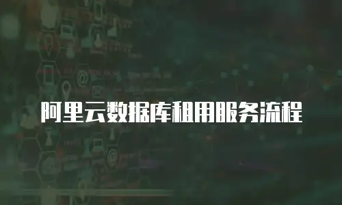 阿里云数据库租用服务流程