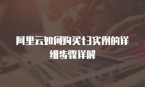 阿里云如何购买t3实例的详细步骤详解