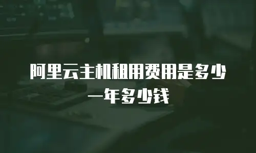 阿里云主机租用费用是多少一年多少钱