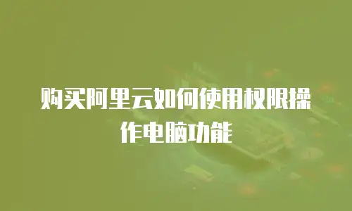 购买阿里云如何使用权限操作电脑功能