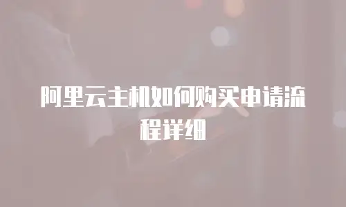 阿里云主机如何购买申请流程详细