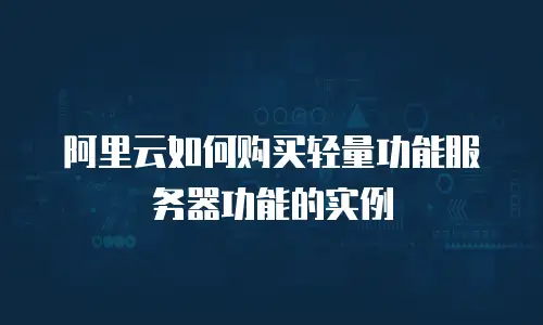 阿里云如何购买轻量功能服务器功能的实例