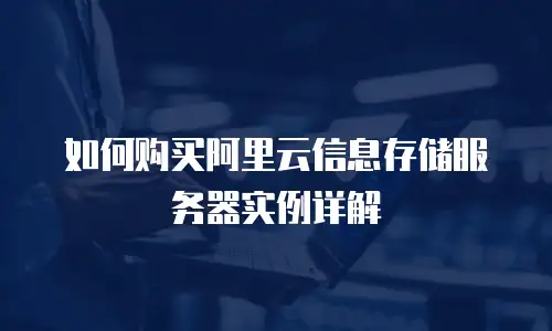 如何购买阿里云信息存储服务器实例详解