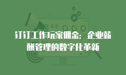 钉钉工作玩家佣金：企业薪酬管理的数字化革新