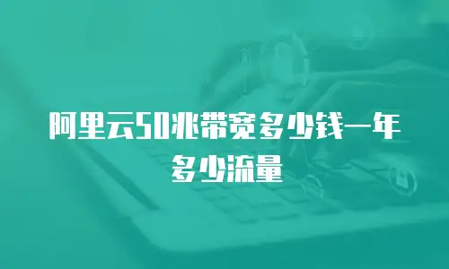 阿里云50兆带宽多少钱一年多少流量