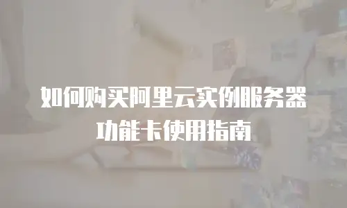 如何购买阿里云实例服务器功能卡使用指南