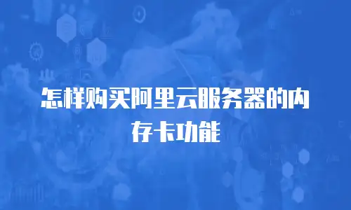 怎样购买阿里云服务器的内存卡功能