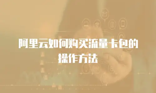 阿里云如何购买流量卡包的操作方法