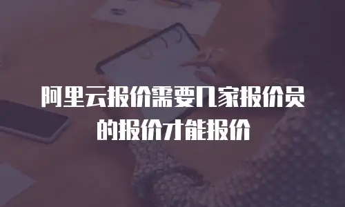 阿里云报价需要几家报价员的报价才能报价