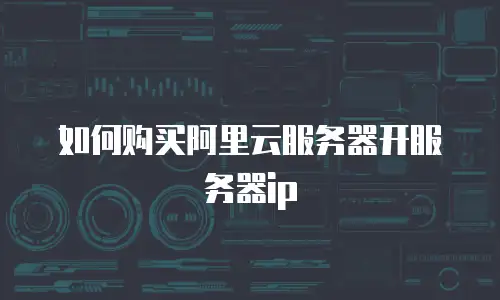 如何购买阿里云服务器开服务器ip
