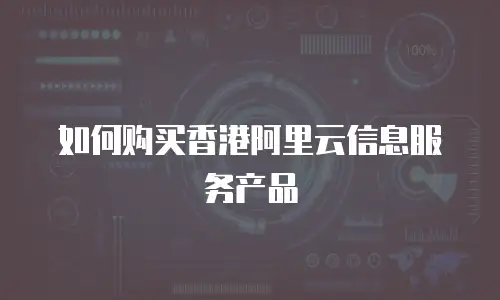 如何购买香港阿里云信息服务产品