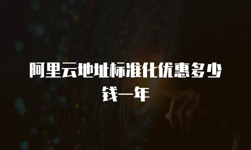 阿里云地址标准化优惠多少钱一年