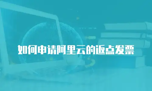 如何申请阿里云的返点发票
