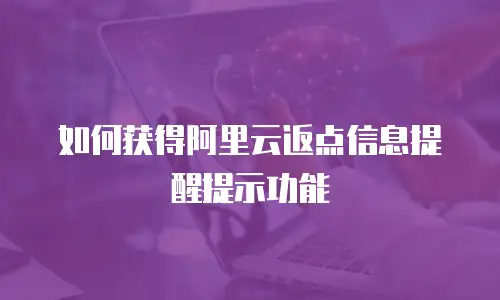 如何获得阿里云返点信息提醒提示功能