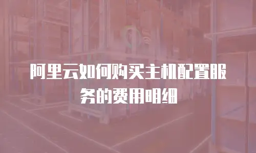 阿里云如何购买主机配置服务的费用明细