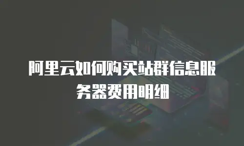 阿里云如何购买站群信息服务器费用明细