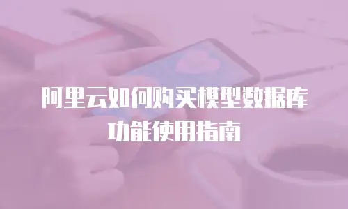 阿里云如何购买模型数据库功能使用指南