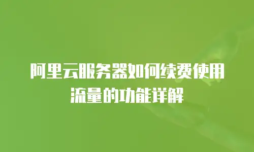 阿里云服务器如何续费使用流量的功能详解